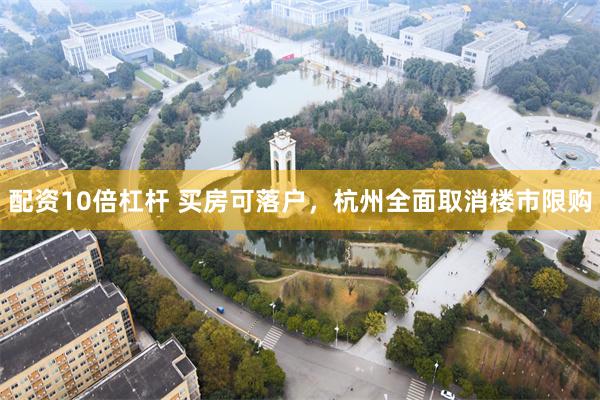 配资10倍杠杆 买房可落户，杭州全面取消楼市限购