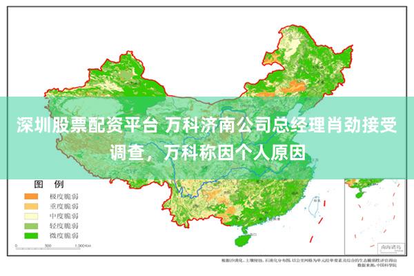 深圳股票配资平台 万科济南公司总经理肖劲接受调查，万科称因个人原因