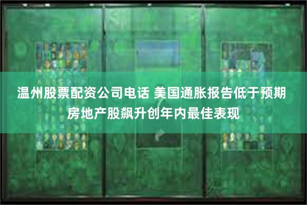 温州股票配资公司电话 美国通胀报告低于预期 房地产股飙升创年内最佳表现