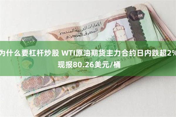 为什么要杠杆炒股 WTI原油期货主力合约日内跌超2% 现报80.26美元/桶