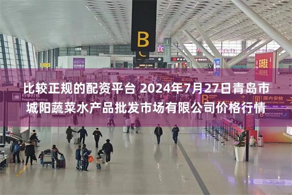 比较正规的配资平台 2024年7月27日青岛市城阳蔬菜水产品批发市场有限公司价格行情