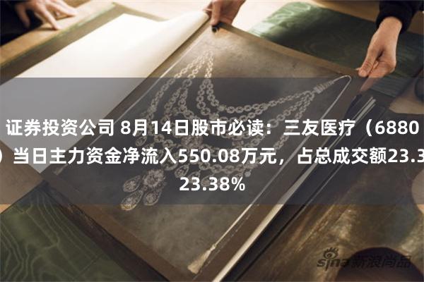 证券投资公司 8月14日股市必读：三友医疗（688085）当日主力资金净流入550.08万元，占总成交额23.38%