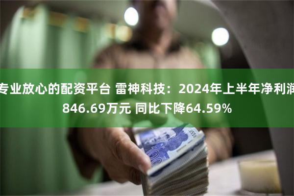 专业放心的配资平台 雷神科技：2024年上半年净利润846.69万元 同比下降64.59%