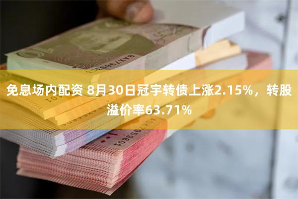 免息场内配资 8月30日冠宇转债上涨2.15%，转股溢价率63.71%