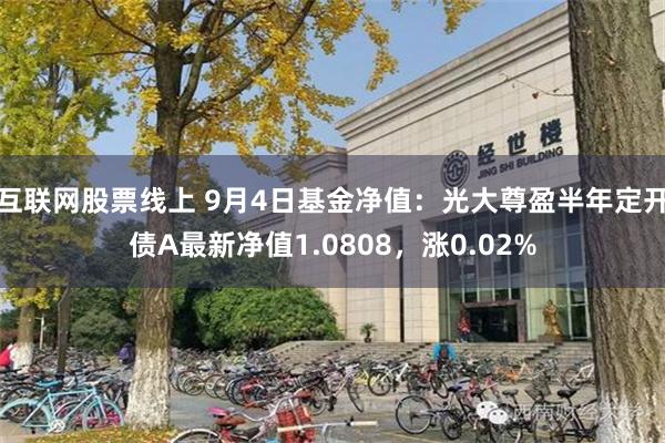 互联网股票线上 9月4日基金净值：光大尊盈半年定开债A最新净值1.0808，涨0.02%