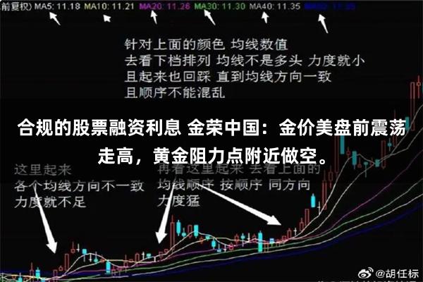 合规的股票融资利息 金荣中国：金价美盘前震荡走高，黄金阻力点附近做空。