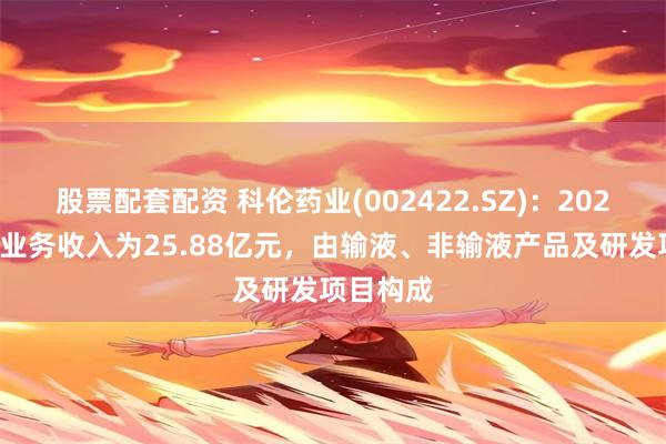 股票配套配资 科伦药业(002422.SZ)：2023年国际业务收入为25.88亿元，由输液、非输液产品及研发项目构成