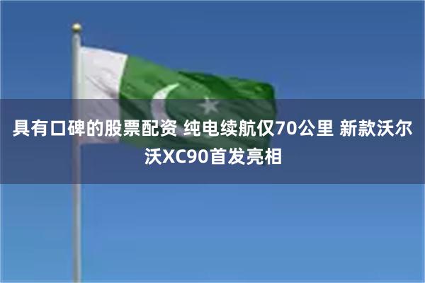 具有口碑的股票配资 纯电续航仅70公里 新款沃尔沃XC90首发亮相