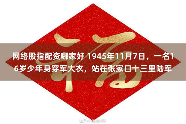 网络股指配资哪家好 1945年11月7日，一名16岁少年身穿军大衣，站在张家口十三里陆军