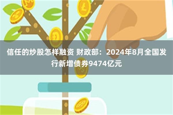 信任的炒股怎样融资 财政部：2024年8月全国发行新增债券9474亿元