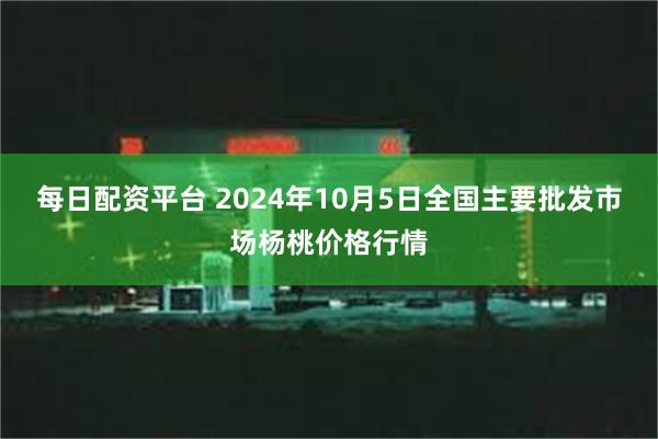 每日配资平台 2024年10月5日全国主要批发市场杨桃价格行情