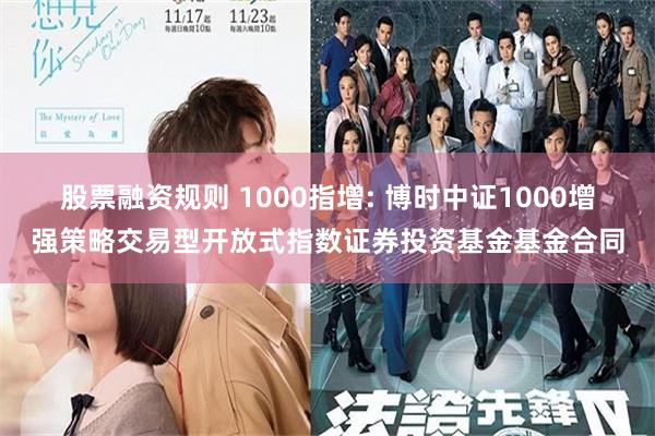 股票融资规则 1000指增: 博时中证1000增强策略交易型开放式指数证券投资基金基金合同