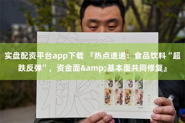 实盘配资平台app下载 『热点速递：食品饮料“超跌反弹”，资金面&基本面共同修复』