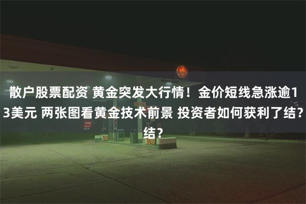 散户股票配资 黄金突发大行情！金价短线急涨逾13美元 两张图看黄金技术前景 投资者如何获利了结？