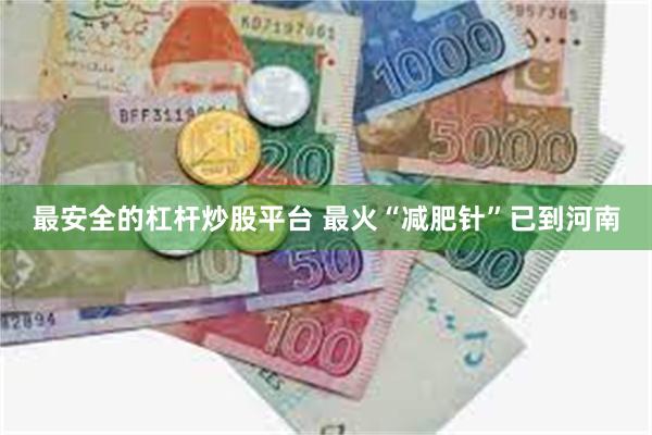 最安全的杠杆炒股平台 最火“减肥针”已到河南