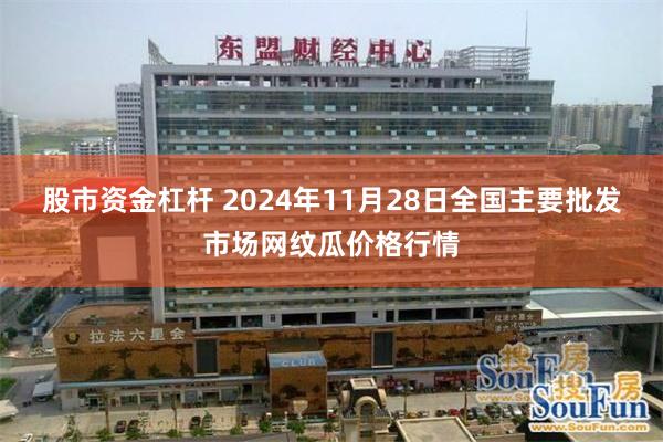 股市资金杠杆 2024年11月28日全国主要批发市场网纹瓜价格行情