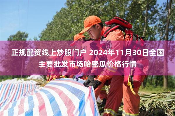 正规配资线上炒股门户 2024年11月30日全国主要批发市场哈密瓜价格行情