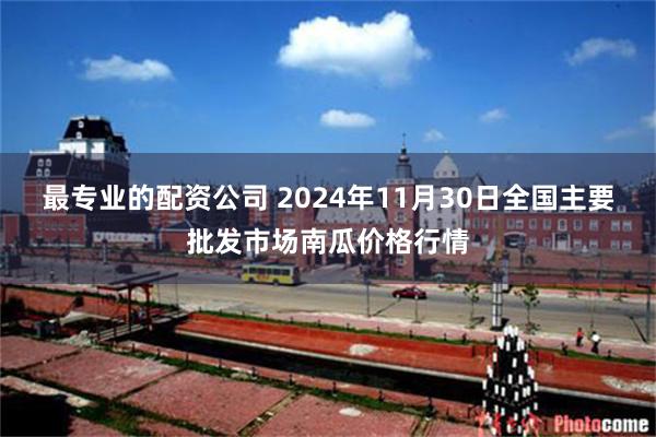 最专业的配资公司 2024年11月30日全国主要批发市场南瓜价格行情