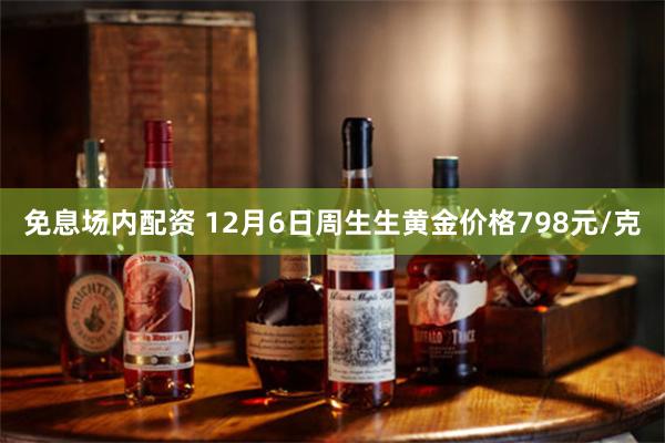 免息场内配资 12月6日周生生黄金价格798元/克