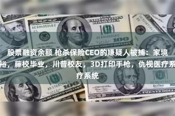 股票融资余额 枪杀保险CEO的嫌疑人被捕：家境富裕，藤校毕业，川普校友，3D打印手枪，仇视医疗系统