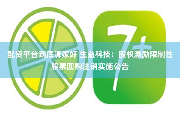 配资平台到底哪家好 生益科技：股权激励限制性股票回购注销实施公告