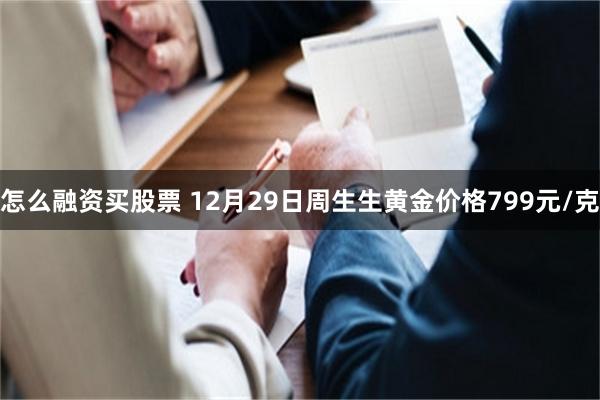 怎么融资买股票 12月29日周生生黄金价格799元/克