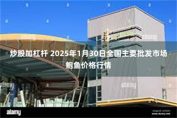 炒股加杠杆 2025年1月30日全国主要批发市场鲍鱼价格行情