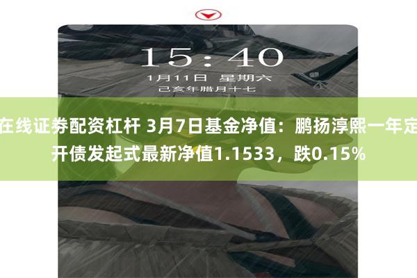 在线证劵配资杠杆 3月7日基金净值：鹏扬淳熙一年定开债发起式最新净值1.1533，跌0.15%